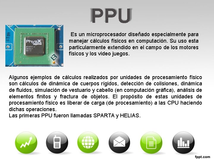 PPU Es un microprocesador diseñado especialmente para manejar cálculos físicos en computación. Su uso