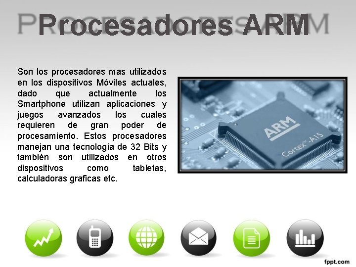 Procesadores ARM Son los procesadores mas utilizados en los dispositivos Móviles actuales, dado que