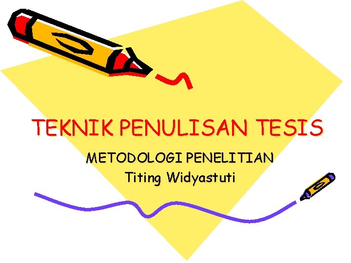 TEKNIK PENULISAN TESIS METODOLOGI PENELITIAN Titing Widyastuti TEKNIK PENULISAN TESIS METODOLOGI PENELITIAN Titing Widyastuti