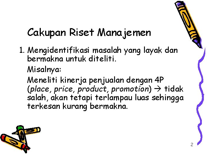 Cakupan Riset Manajemen 1. Mengidentifikasi masalah yang layak dan bermakna untuk diteliti. Misalnya: Meneliti Cakupan Riset Manajemen 1. Mengidentifikasi masalah yang layak dan bermakna untuk diteliti. Misalnya: Meneliti