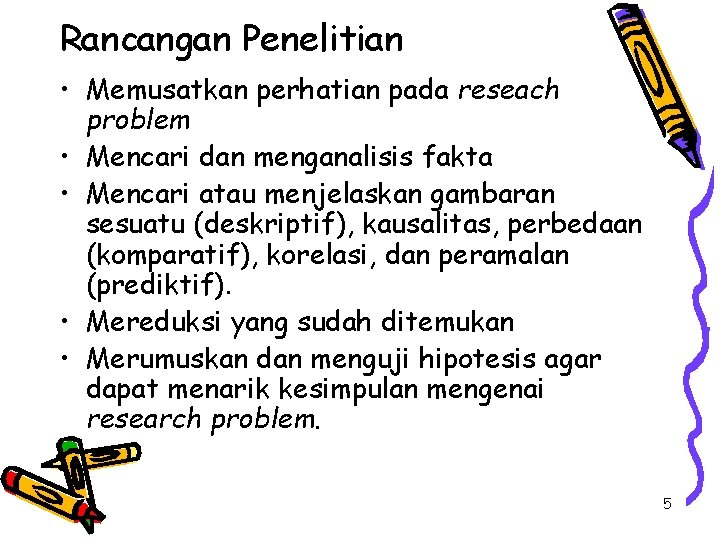Rancangan Penelitian • Memusatkan perhatian pada reseach problem • Mencari dan menganalisis fakta • Rancangan Penelitian • Memusatkan perhatian pada reseach problem • Mencari dan menganalisis fakta •
