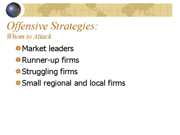 Offensive Strategies: Whom to Attack Market leaders Runner-up firms Struggling firms Small regional and