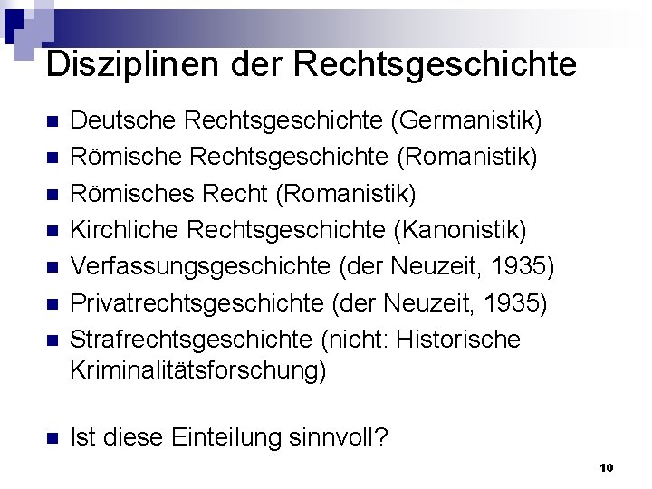 Disziplinen der Rechtsgeschichte n n n n Deutsche Rechtsgeschichte (Germanistik) Römische Rechtsgeschichte (Romanistik) Römisches