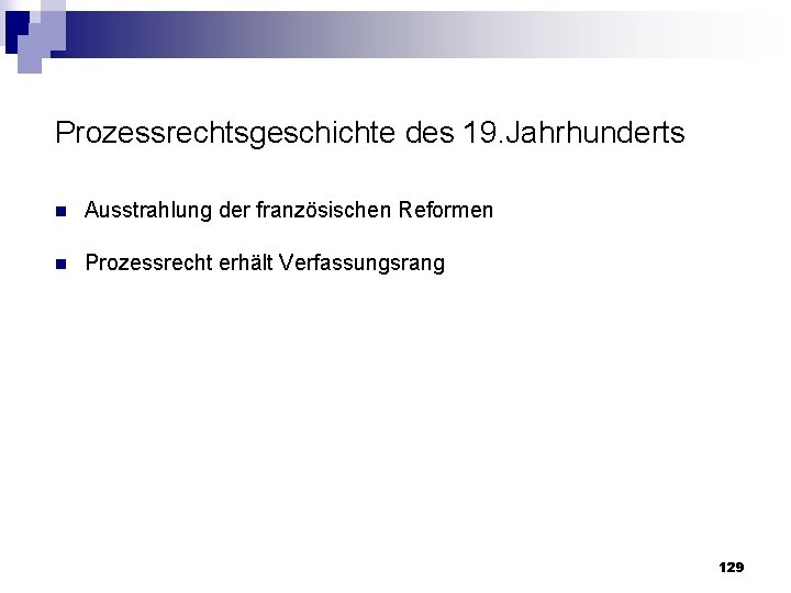 Prozessrechtsgeschichte des 19. Jahrhunderts n Ausstrahlung der französischen Reformen n Prozessrecht erhält Verfassungsrang 129