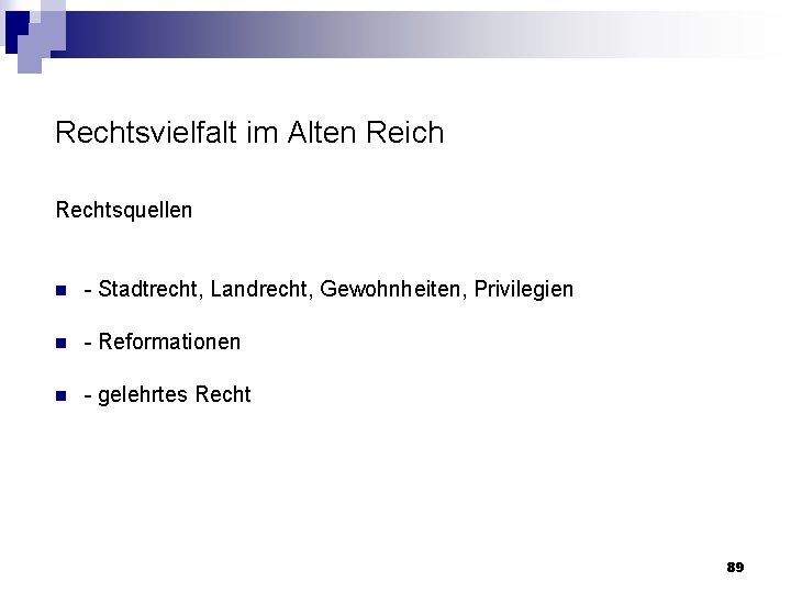 Rechtsvielfalt im Alten Reich Rechtsquellen n Stadtrecht, Landrecht, Gewohnheiten, Privilegien n Reformationen n gelehrtes