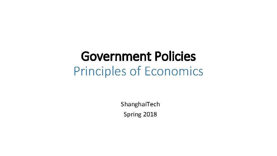 Government Policies Principles of Economics Shanghai. Tech Spring 2018 