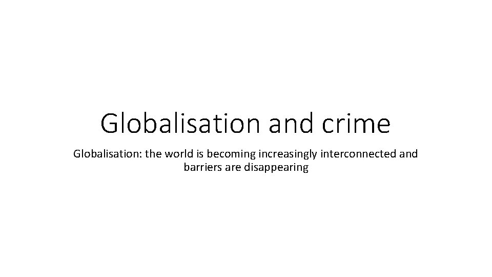 Globalisation and crime Globalisation: the world is becoming increasingly interconnected and barriers are disappearing