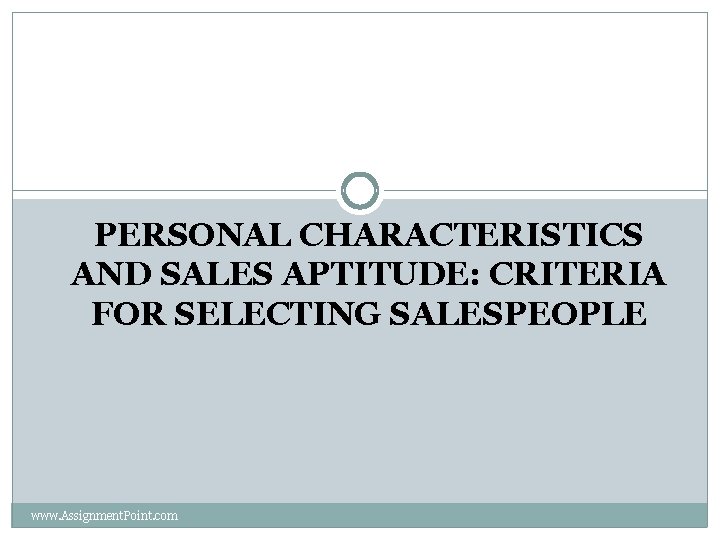PERSONAL CHARACTERISTICS AND SALES APTITUDE: CRITERIA FOR SELECTING SALESPEOPLE www. Assignment. Point. com 