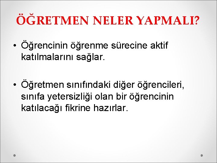 ÖĞRETMEN NELER YAPMALI? • Öğrencinin öğrenme sürecine aktif katılmalarını sağlar. • Öğretmen sınıfındaki diğer