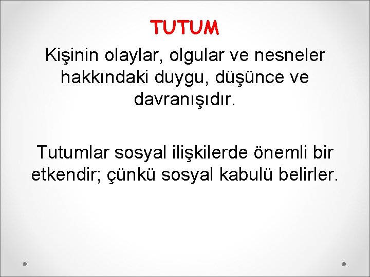 TUTUM Kişinin olaylar, olgular ve nesneler hakkındaki duygu, düşünce ve davranışıdır. Tutumlar sosyal ilişkilerde