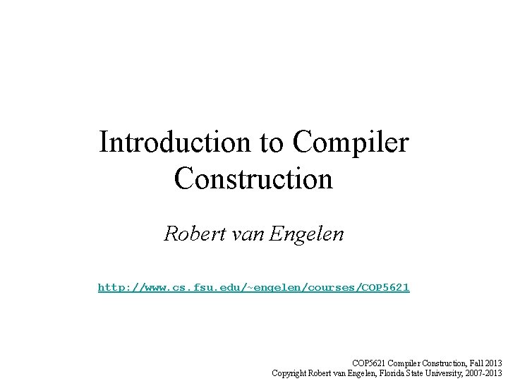 Introduction to Compiler Construction Robert van Engelen http: //www. cs. fsu. edu/~engelen/courses/COP 5621 Compiler