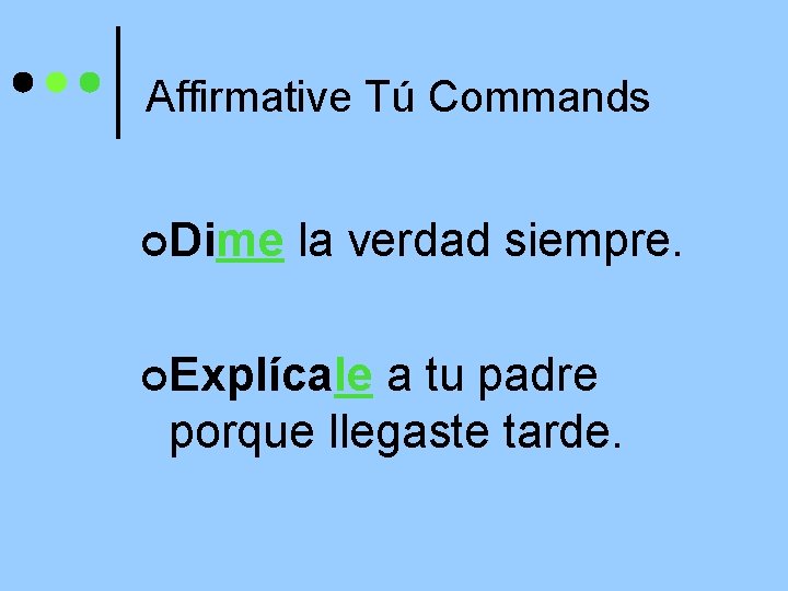 Affirmative Tú Commands ¢Dime la verdad siempre. ¢Explícale a tu padre porque llegaste tarde.