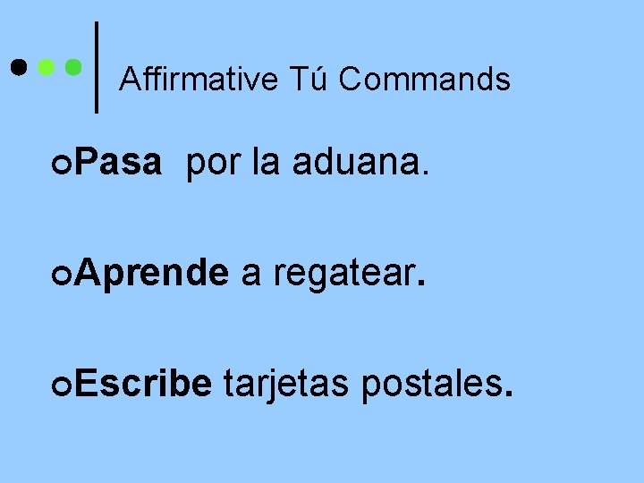 Affirmative Tú Commands ¢Pasa por la aduana. ¢Aprende ¢Escribe a regatear. tarjetas postales. 