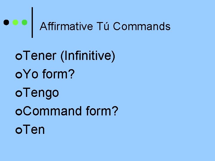 Affirmative Tú Commands ¢Tener (Infinitive) ¢Yo form? ¢Tengo ¢Command form? ¢Ten 