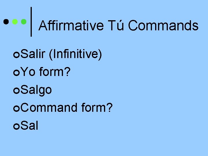 Affirmative Tú Commands ¢Salir (Infinitive) ¢Yo form? ¢Salgo ¢Command form? ¢Sal 