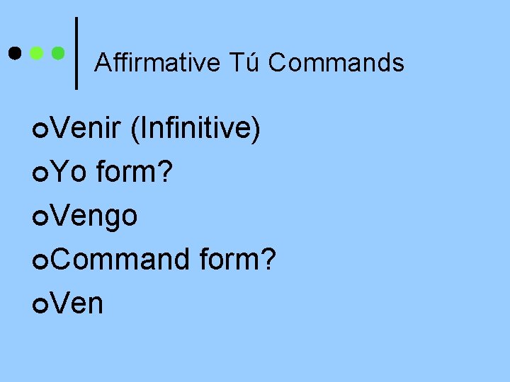 Affirmative Tú Commands ¢Venir (Infinitive) ¢Yo form? ¢Vengo ¢Command form? ¢Ven 