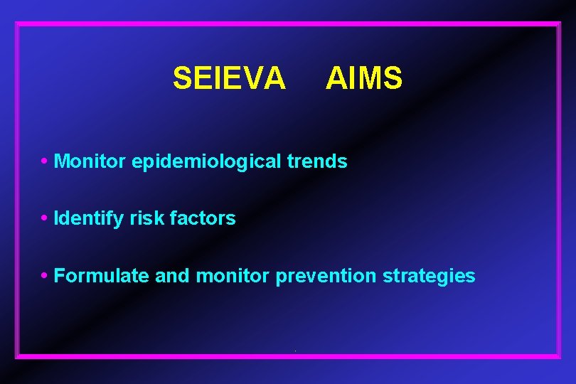 SEIEVA AIMS • Monitor epidemiological trends • Identify risk factors • Formulate and monitor