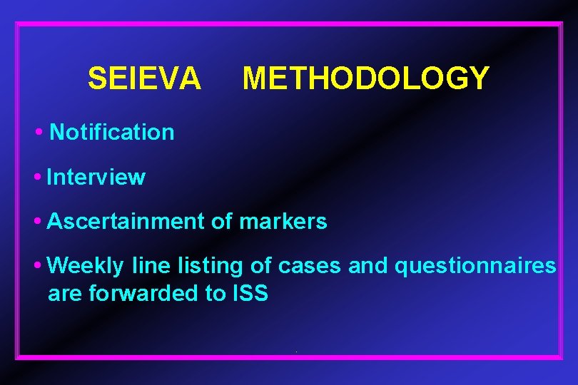 SEIEVA METHODOLOGY • Notification • Interview • Ascertainment of markers • Weekly line listing