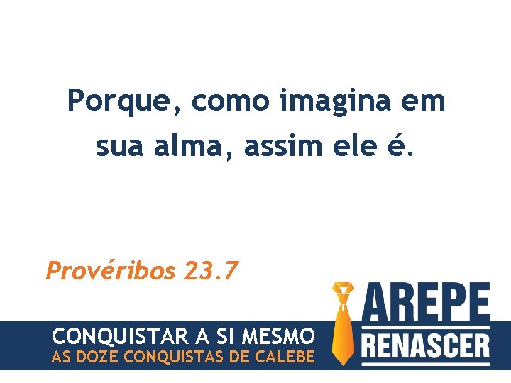 Porque, como imagina em sua alma, assim ele é. Provéribos 23. 7 CONQUISTAR A