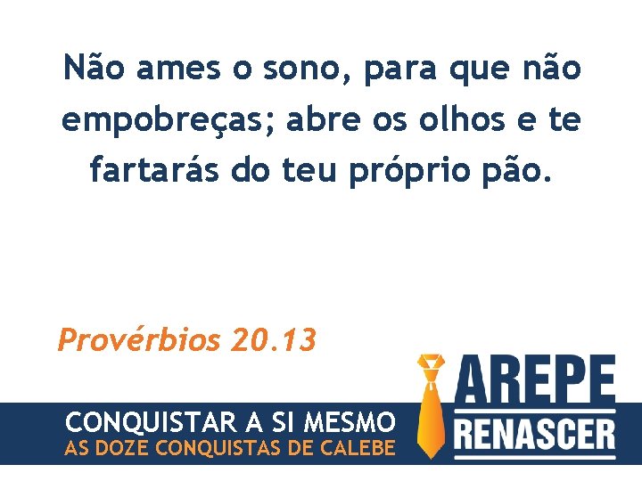 Não ames o sono, para que não empobreças; abre os olhos e te fartarás