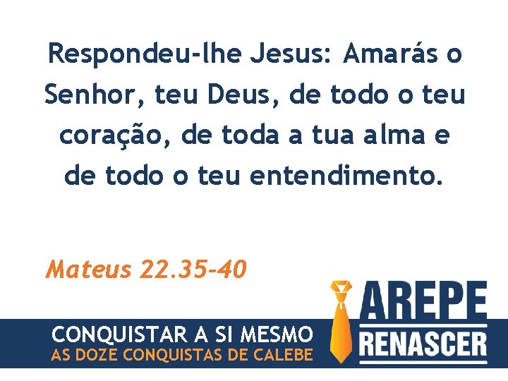 Respondeu-lhe Jesus: Amarás o Senhor, teu Deus, de todo o teu coração, de toda