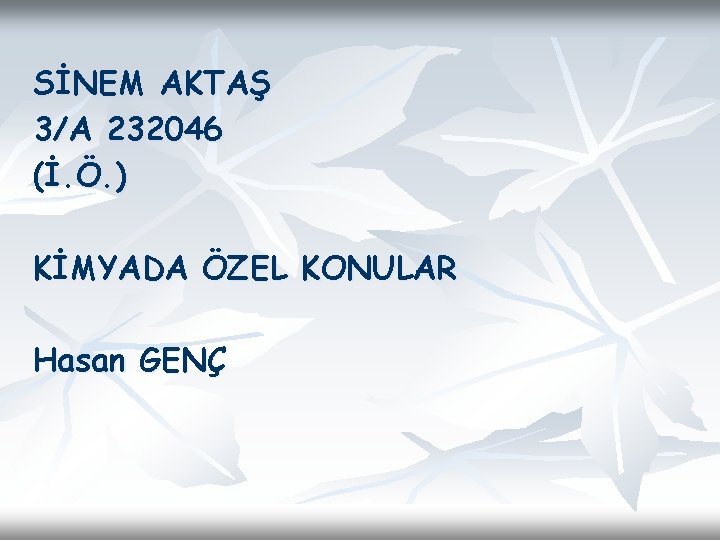 SİNEM AKTAŞ 3/A 232046 (İ. Ö. ) KİMYADA ÖZEL KONULAR Hasan GENÇ SİNEM AKTAŞ 3/A 232046 (İ. Ö. ) KİMYADA ÖZEL KONULAR Hasan GENÇ