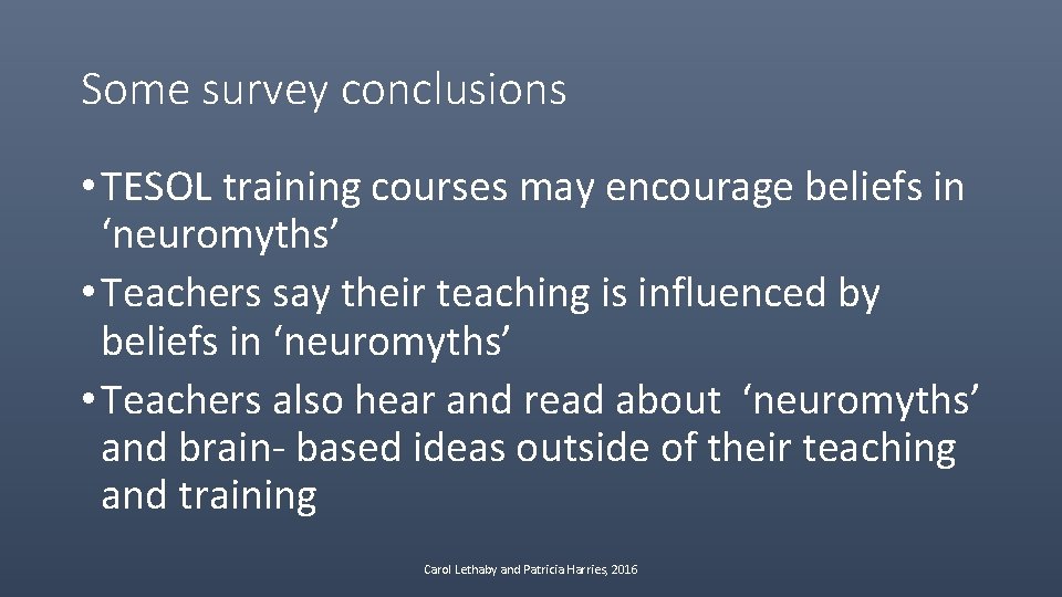 Some survey conclusions • TESOL training courses may encourage beliefs in ‘neuromyths’ • Teachers