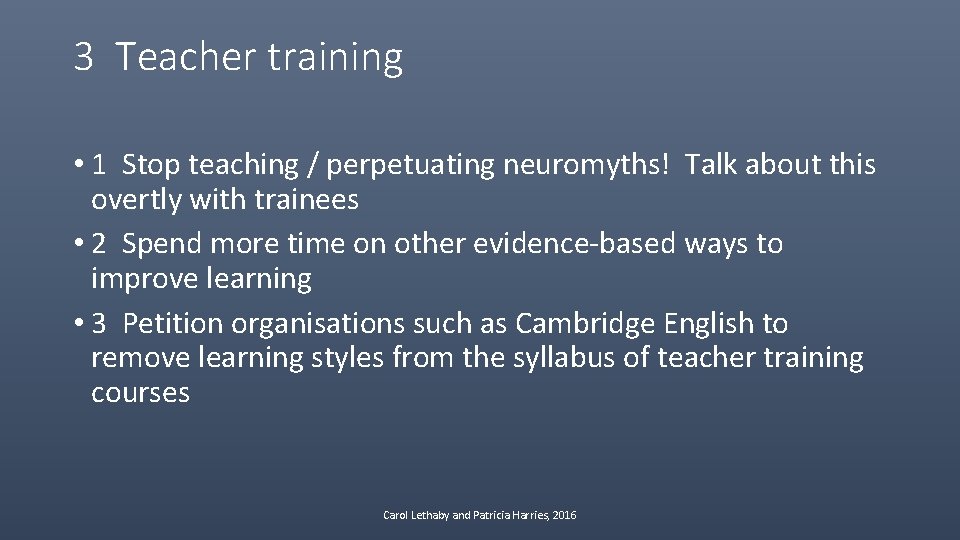 3 Teacher training • 1 Stop teaching / perpetuating neuromyths! Talk about this overtly