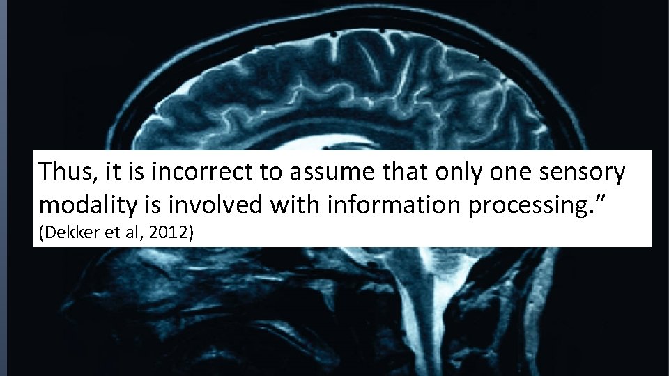 Thus, it is incorrect to assume that only one sensory modality is involved with