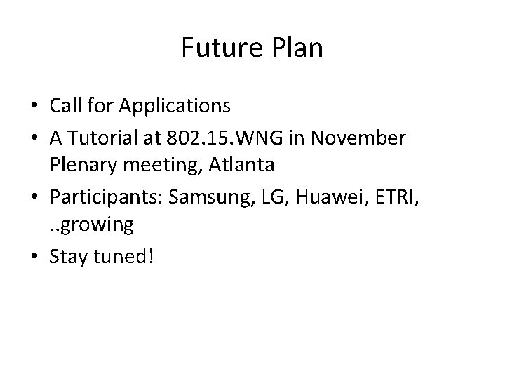 Future Plan • Call for Applications • A Tutorial at 802. 15. WNG in