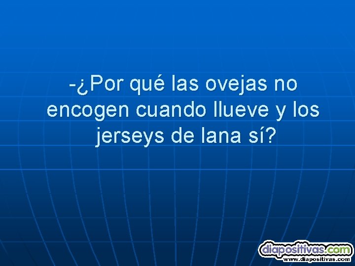 -¿Por qué las ovejas no encogen cuando llueve y los jerseys de lana sí?