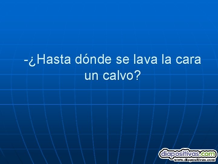 -¿Hasta dónde se lava la cara un calvo? 