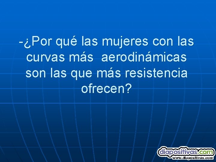 -¿Por qué las mujeres con las curvas más aerodinámicas son las que más resistencia