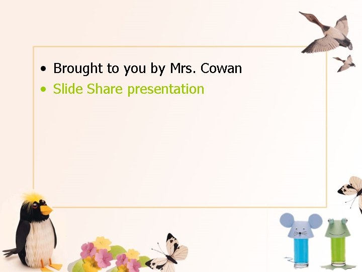  • Brought to you by Mrs. Cowan • Slide Share presentation 