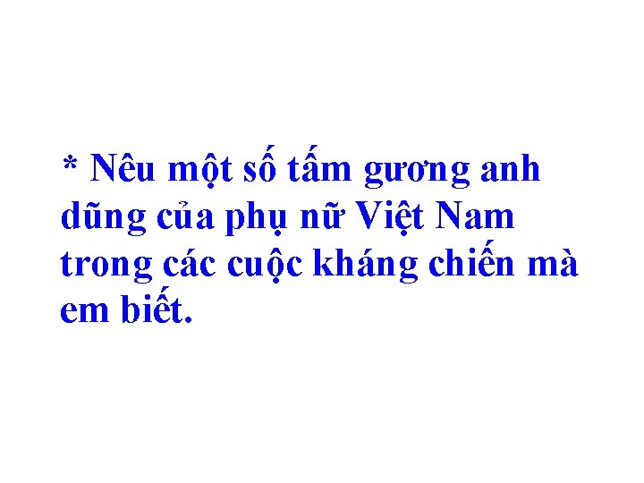 * Nêu một số tấm gương anh dũng của phụ nữ Việt Nam trong