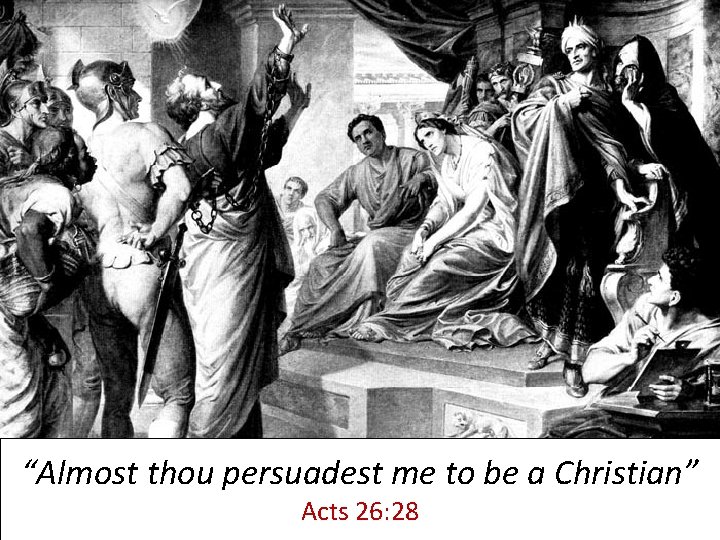 “Almost thou persuadest me to be a Christian” Acts 26: 28 