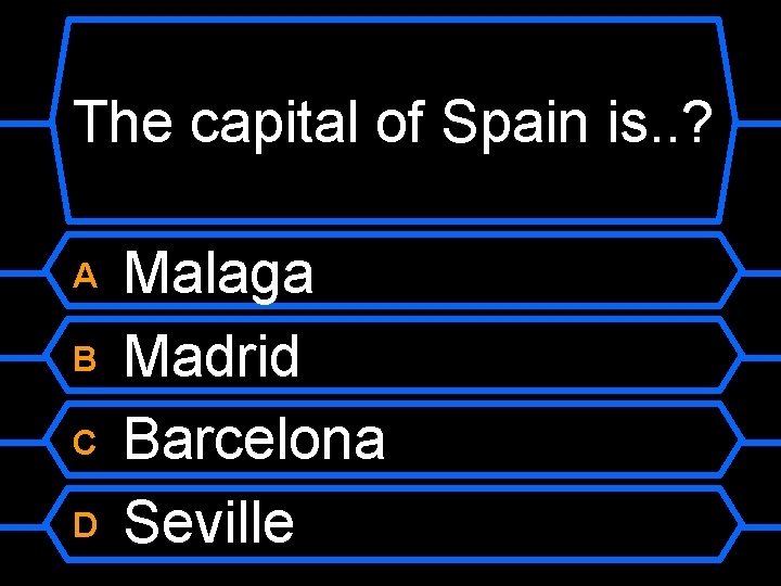 The capital of Spain is. . ? Malaga B Madrid C Barcelona D Seville
