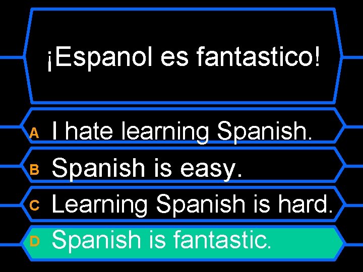 ¡Espanol es fantastico! A I hate learning Spanish. B Spanish is easy. Learning Spanish