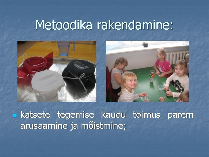 Metoodika rakendamine: n katsete tegemise kaudu toimus parem arusaamine ja mõistmine; 