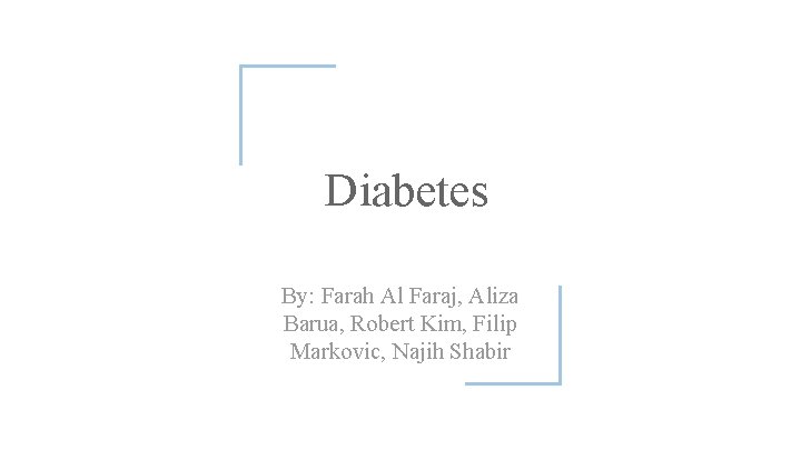 Diabetes By: Farah Al Faraj, Aliza Barua, Robert Kim, Filip Markovic, Najih Shabir 