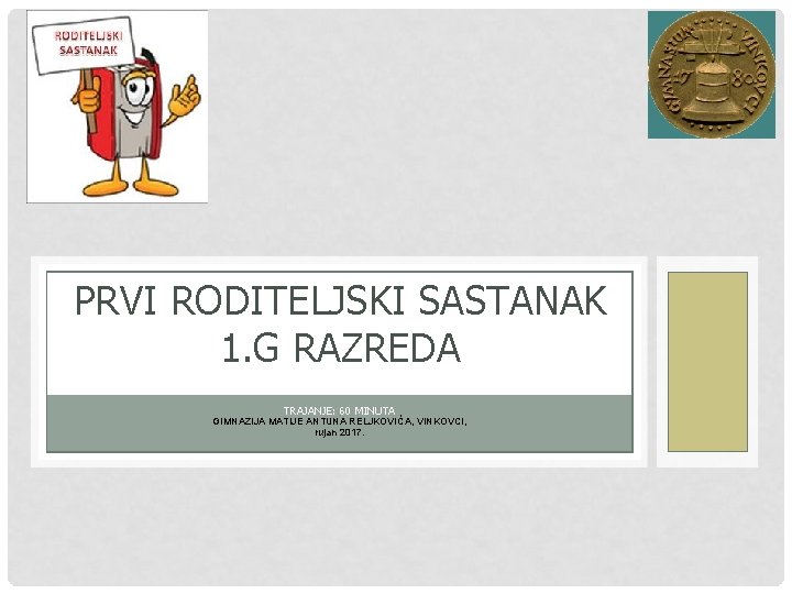 PRVI RODITELJSKI SASTANAK 1. G RAZREDA TRAJANJE: 60 MINUTA GIMNAZIJA MATIJE ANTUNA RELJKOVIĆA, VINKOVCI,