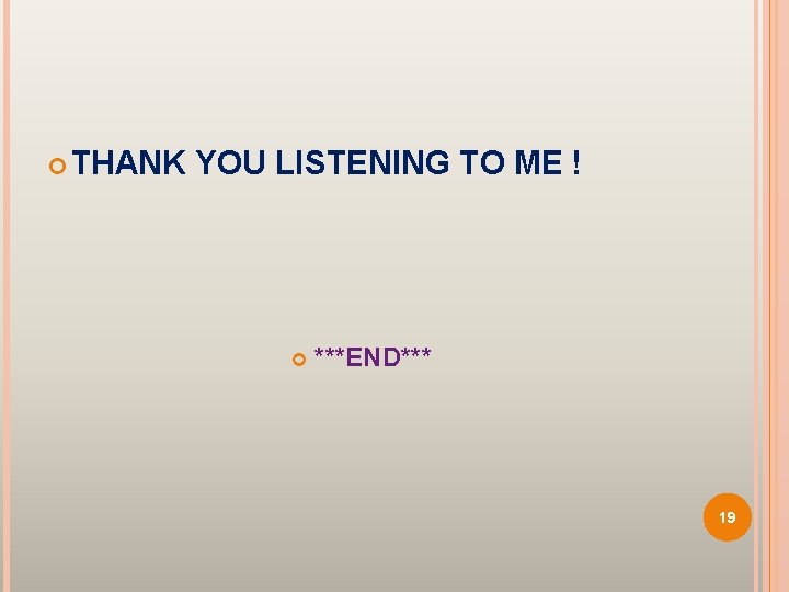  THANK YOU LISTENING TO ME ! ***END*** 19 