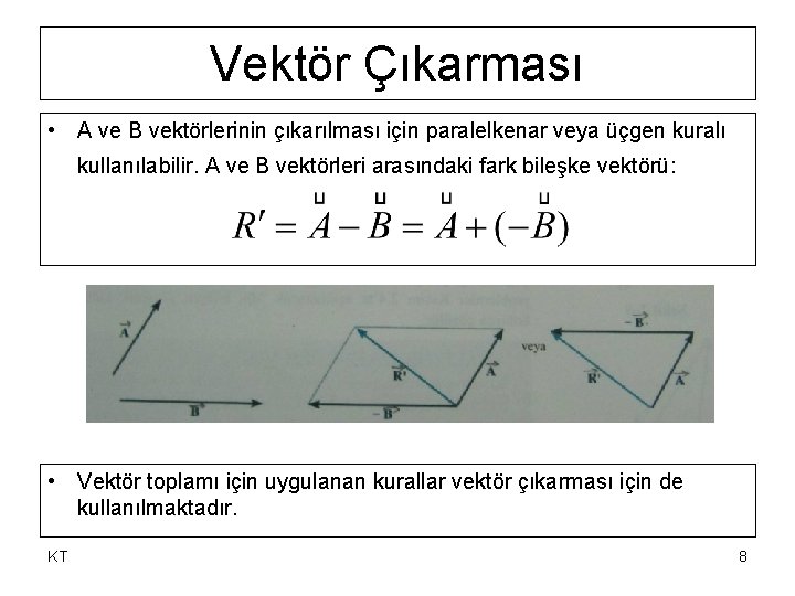 Vektör Çıkarması • A ve B vektörlerinin çıkarılması için paralelkenar veya üçgen kuralı kullanılabilir. Vektör Çıkarması • A ve B vektörlerinin çıkarılması için paralelkenar veya üçgen kuralı kullanılabilir.