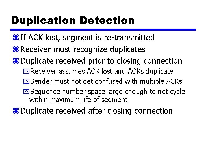 Duplication Detection z If ACK lost, segment is re-transmitted z Receiver must recognize duplicates