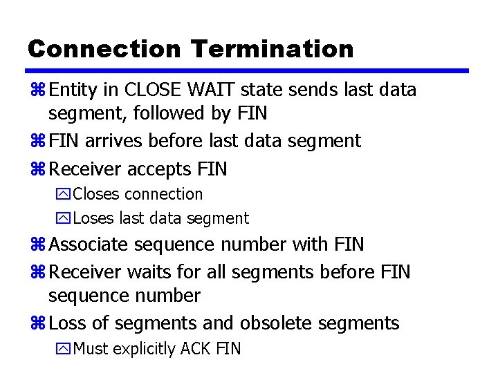 Connection Termination z Entity in CLOSE WAIT state sends last data segment, followed by