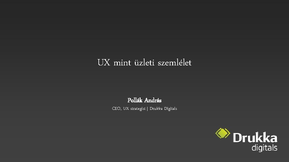 UX mint üzleti szemlélet Pollák András CEO, UX strategist | Drukka Digitals 