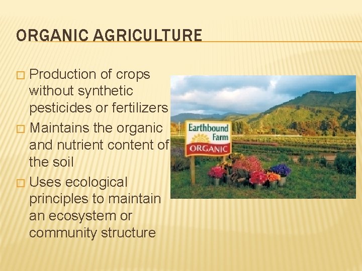 ORGANIC AGRICULTURE Production of crops without synthetic pesticides or fertilizers � Maintains the organic