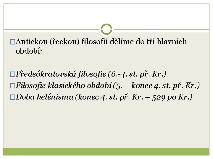 �Antickou (řeckou) filosofii dělíme do tří hlavních období: �Předsókratovská filosofie (6. -4. st. př.