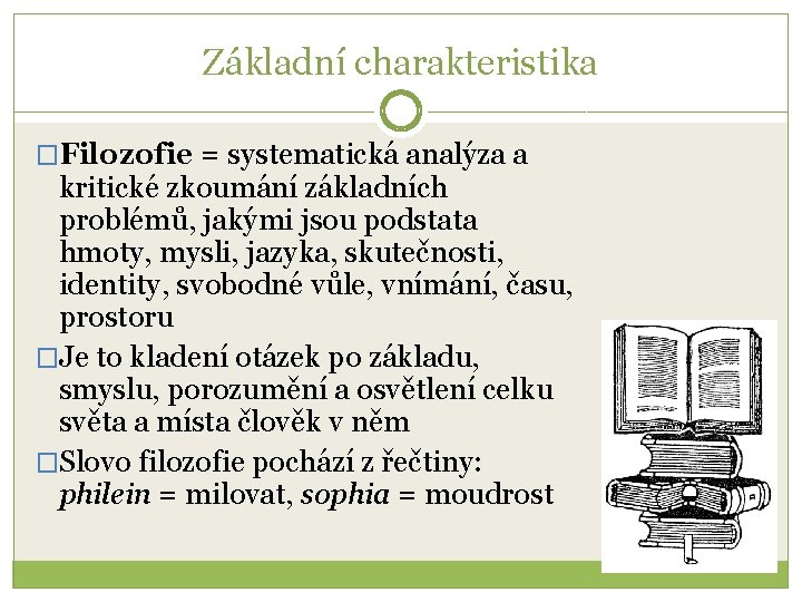 Základní charakteristika �Filozofie = systematická analýza a kritické zkoumání základních problémů, jakými jsou podstata