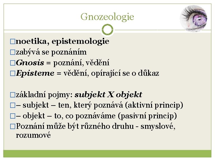 Gnozeologie �noetika, epistemologie �zabývá se poznáním �Gnosis = poznání, vědění �Episteme = vědění, opírající